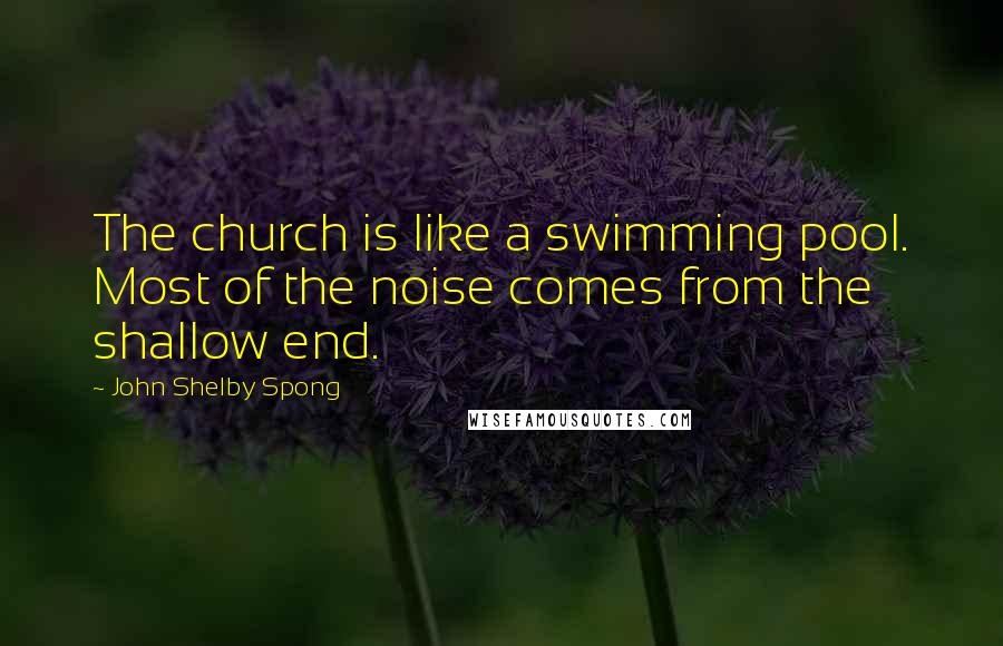 John Shelby Spong Quotes: The church is like a swimming pool. Most of the noise comes from the shallow end.
