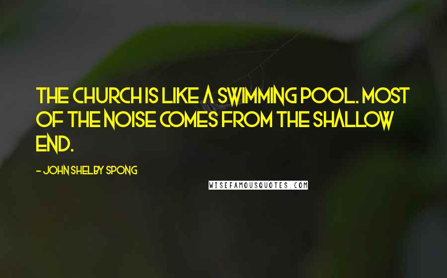 John Shelby Spong Quotes: The church is like a swimming pool. Most of the noise comes from the shallow end.