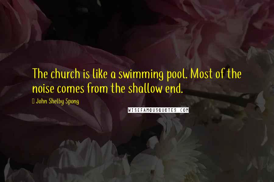 John Shelby Spong Quotes: The church is like a swimming pool. Most of the noise comes from the shallow end.