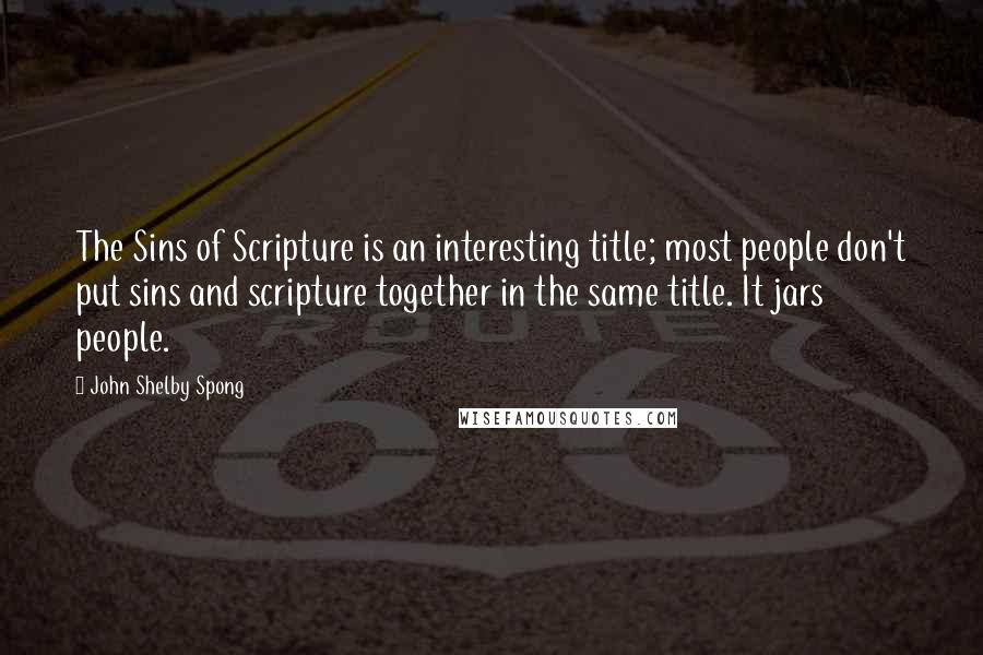 John Shelby Spong Quotes: The Sins of Scripture is an interesting title; most people don't put sins and scripture together in the same title. It jars people.