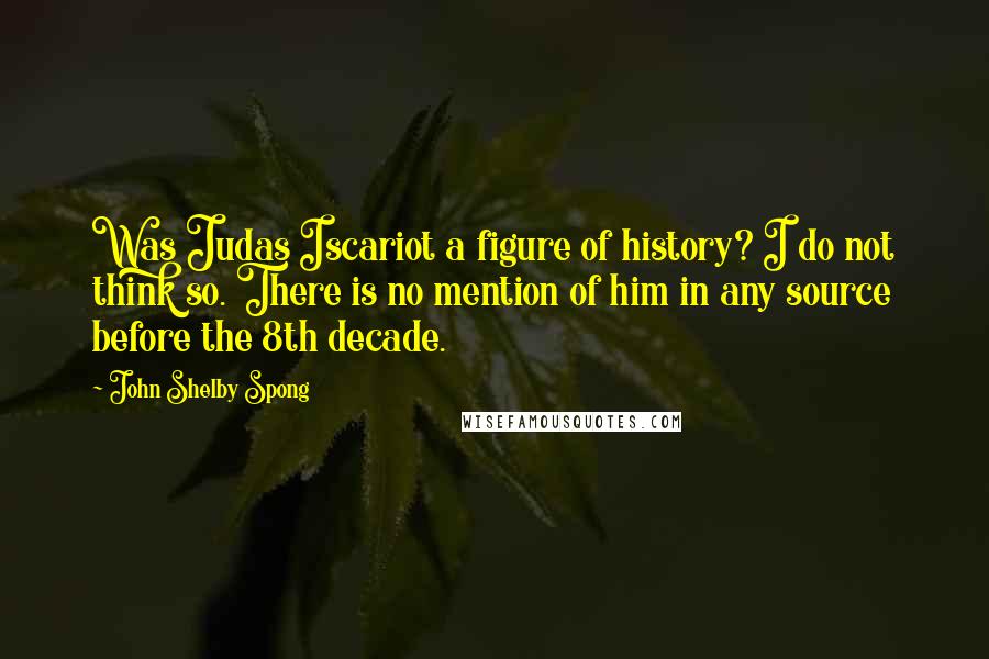 John Shelby Spong Quotes: Was Judas Iscariot a figure of history? I do not think so. There is no mention of him in any source before the 8th decade.
