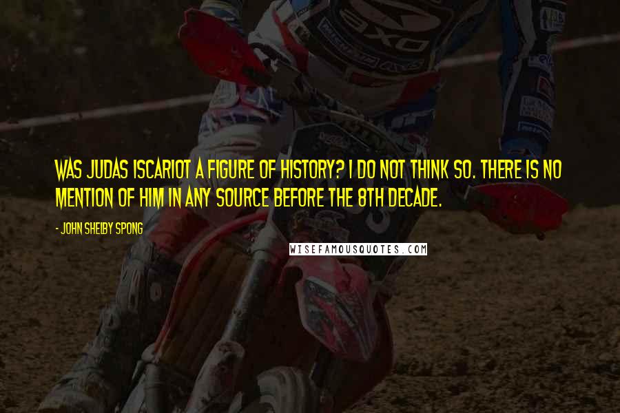 John Shelby Spong Quotes: Was Judas Iscariot a figure of history? I do not think so. There is no mention of him in any source before the 8th decade.