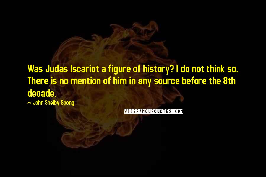 John Shelby Spong Quotes: Was Judas Iscariot a figure of history? I do not think so. There is no mention of him in any source before the 8th decade.