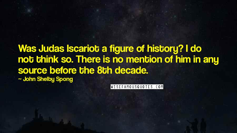 John Shelby Spong Quotes: Was Judas Iscariot a figure of history? I do not think so. There is no mention of him in any source before the 8th decade.