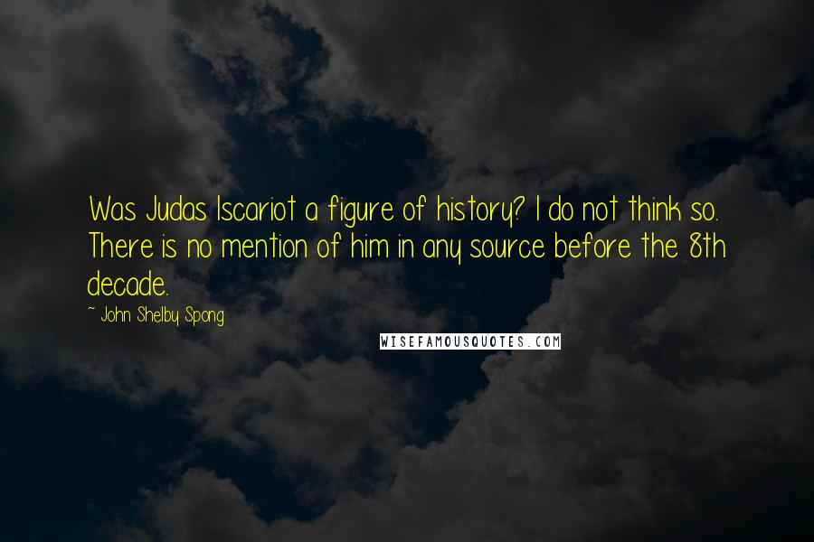 John Shelby Spong Quotes: Was Judas Iscariot a figure of history? I do not think so. There is no mention of him in any source before the 8th decade.