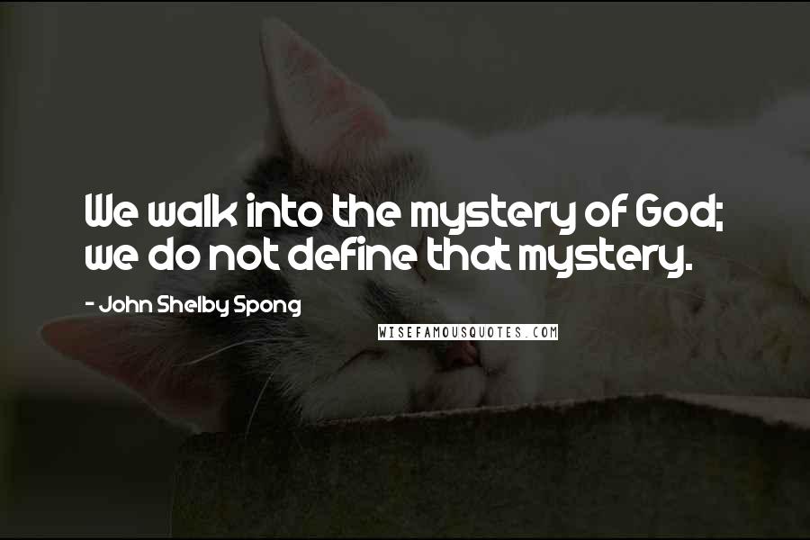 John Shelby Spong Quotes: We walk into the mystery of God; we do not define that mystery.