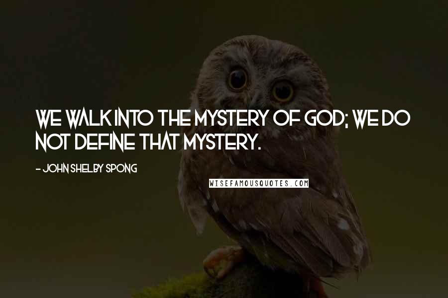 John Shelby Spong Quotes: We walk into the mystery of God; we do not define that mystery.