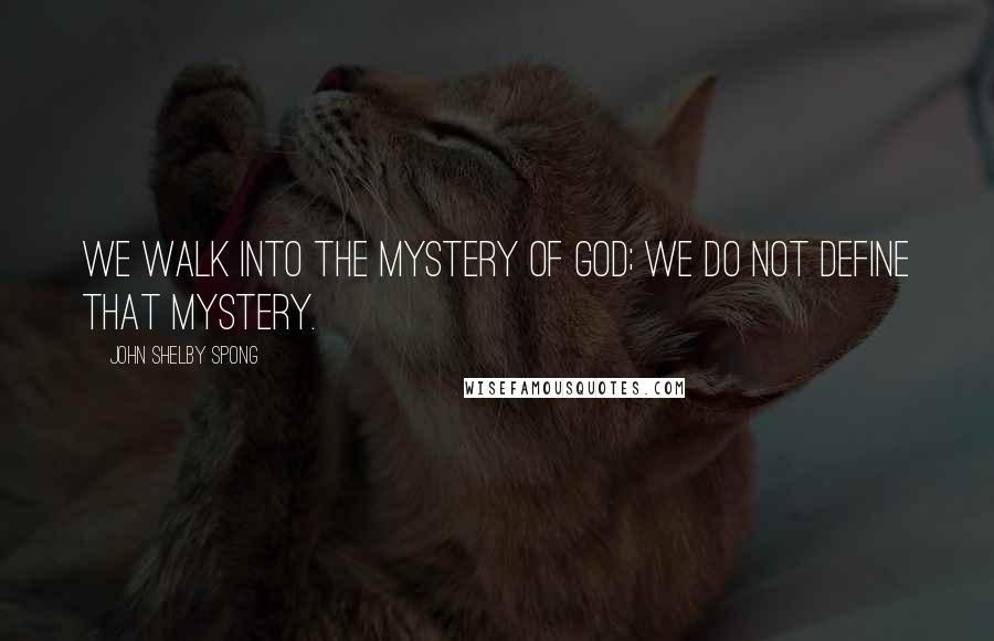 John Shelby Spong Quotes: We walk into the mystery of God; we do not define that mystery.