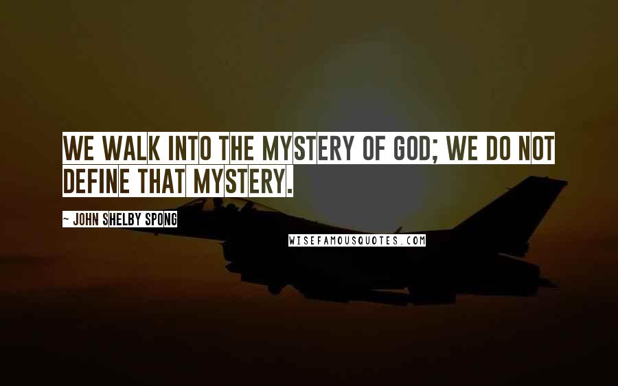 John Shelby Spong Quotes: We walk into the mystery of God; we do not define that mystery.
