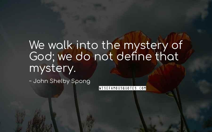 John Shelby Spong Quotes: We walk into the mystery of God; we do not define that mystery.