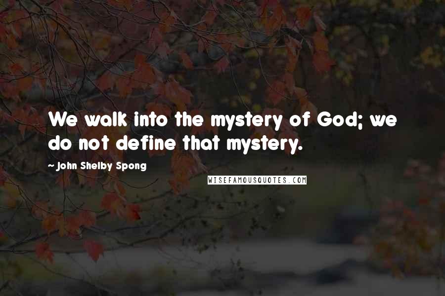John Shelby Spong Quotes: We walk into the mystery of God; we do not define that mystery.