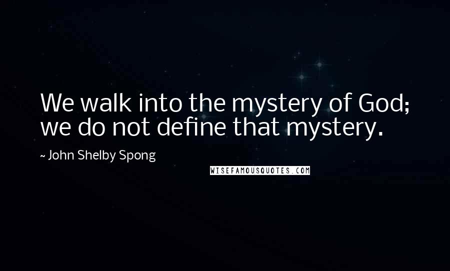 John Shelby Spong Quotes: We walk into the mystery of God; we do not define that mystery.