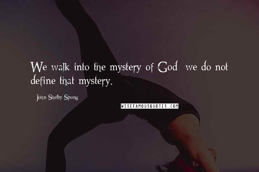 John Shelby Spong Quotes: We walk into the mystery of God; we do not define that mystery.