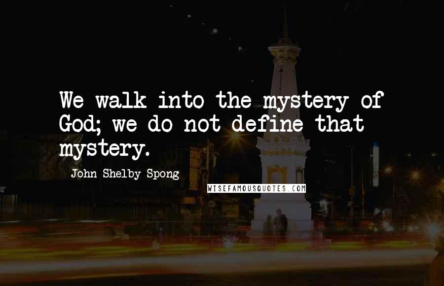 John Shelby Spong Quotes: We walk into the mystery of God; we do not define that mystery.