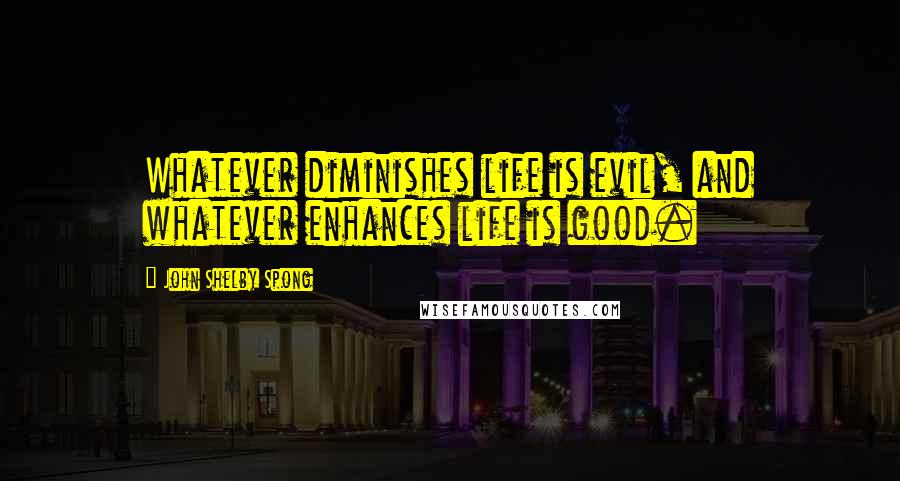 John Shelby Spong Quotes: Whatever diminishes life is evil, and whatever enhances life is good.