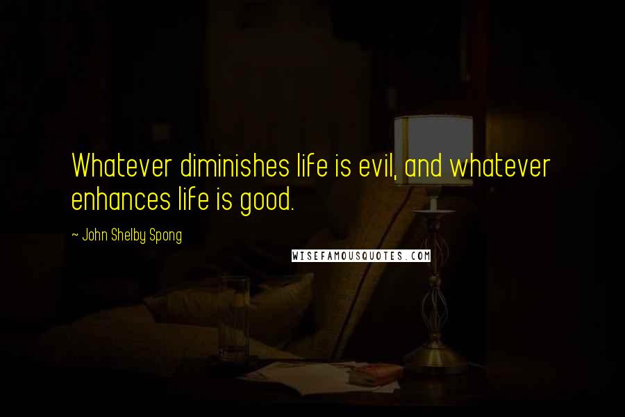 John Shelby Spong Quotes: Whatever diminishes life is evil, and whatever enhances life is good.