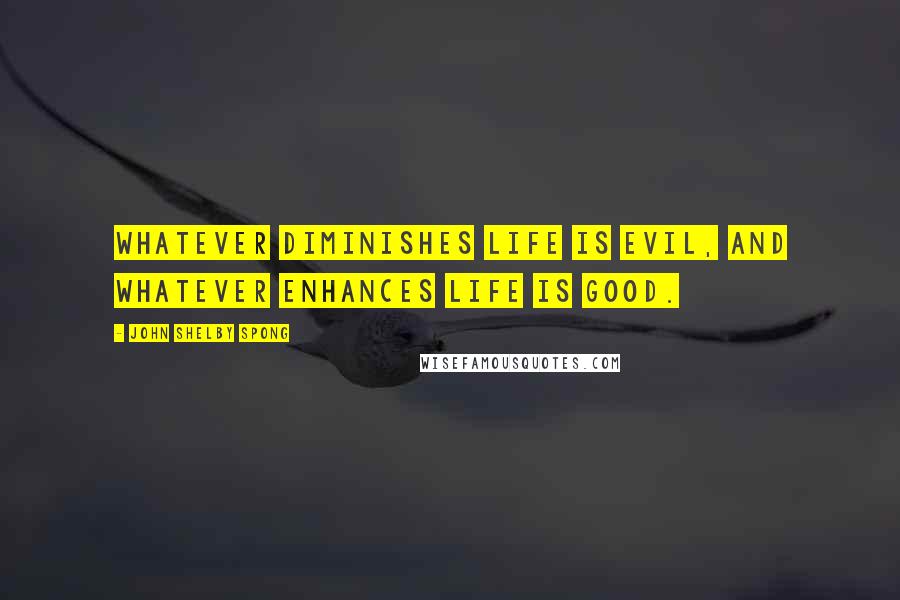 John Shelby Spong Quotes: Whatever diminishes life is evil, and whatever enhances life is good.