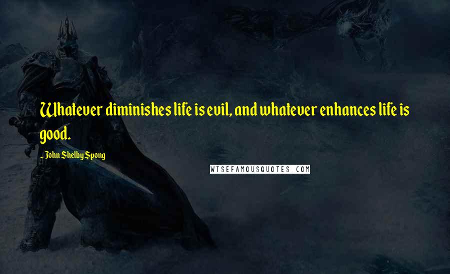 John Shelby Spong Quotes: Whatever diminishes life is evil, and whatever enhances life is good.