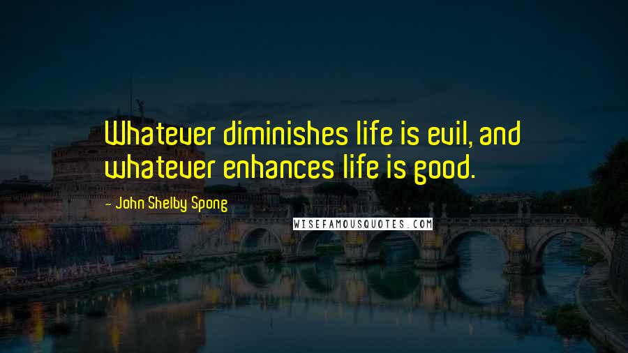John Shelby Spong Quotes: Whatever diminishes life is evil, and whatever enhances life is good.