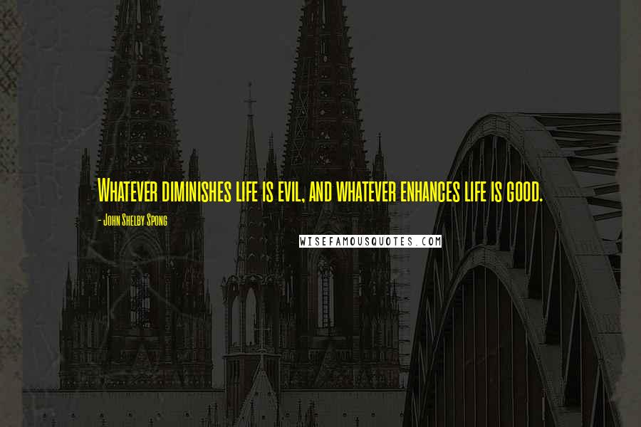 John Shelby Spong Quotes: Whatever diminishes life is evil, and whatever enhances life is good.
