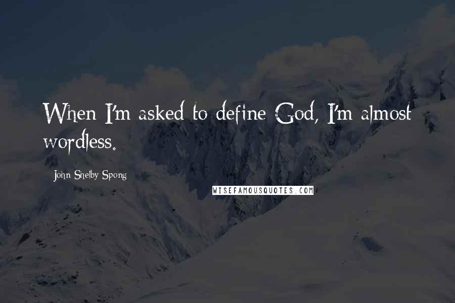 John Shelby Spong Quotes: When I'm asked to define God, I'm almost wordless.