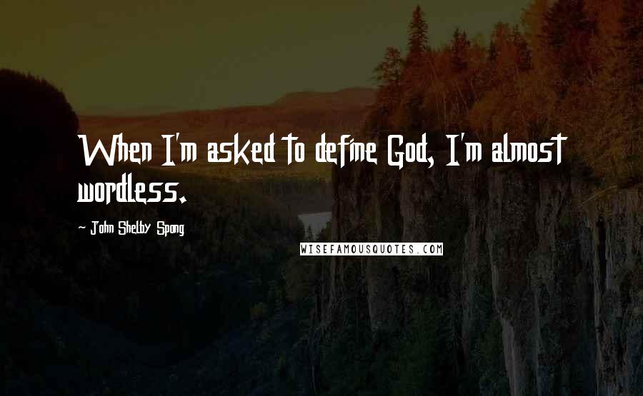 John Shelby Spong Quotes: When I'm asked to define God, I'm almost wordless.