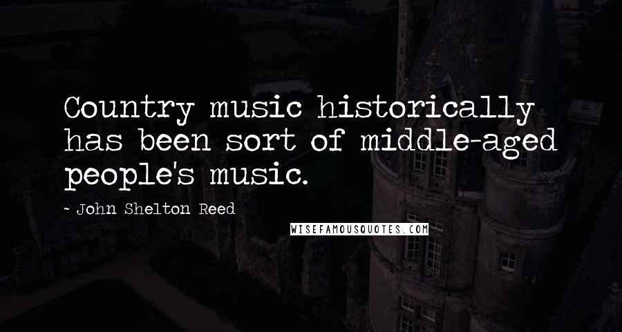 John Shelton Reed Quotes: Country music historically has been sort of middle-aged people's music.