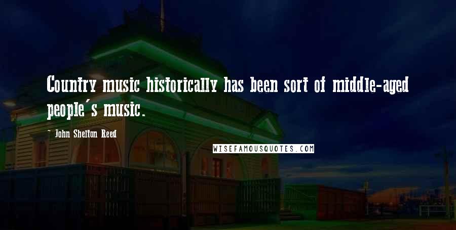 John Shelton Reed Quotes: Country music historically has been sort of middle-aged people's music.