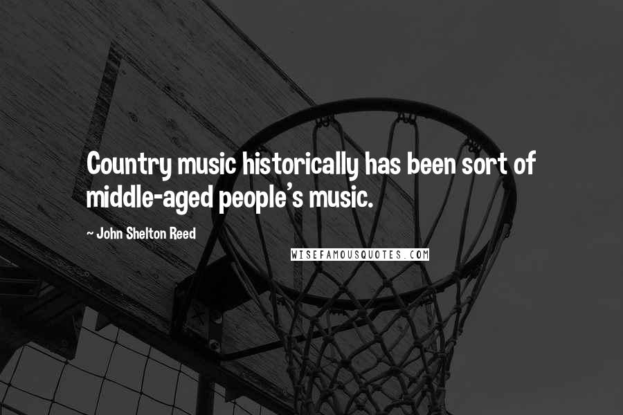 John Shelton Reed Quotes: Country music historically has been sort of middle-aged people's music.