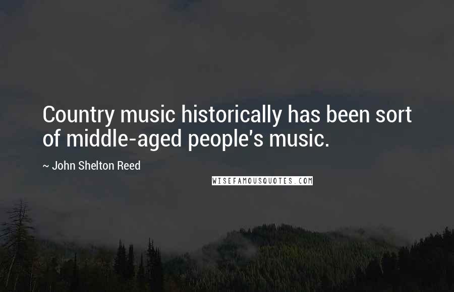 John Shelton Reed Quotes: Country music historically has been sort of middle-aged people's music.