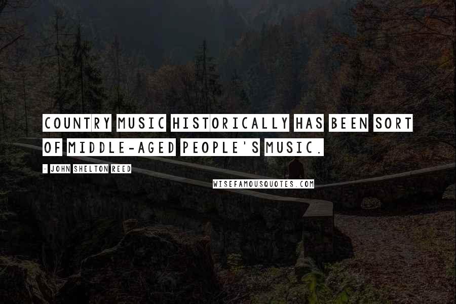 John Shelton Reed Quotes: Country music historically has been sort of middle-aged people's music.