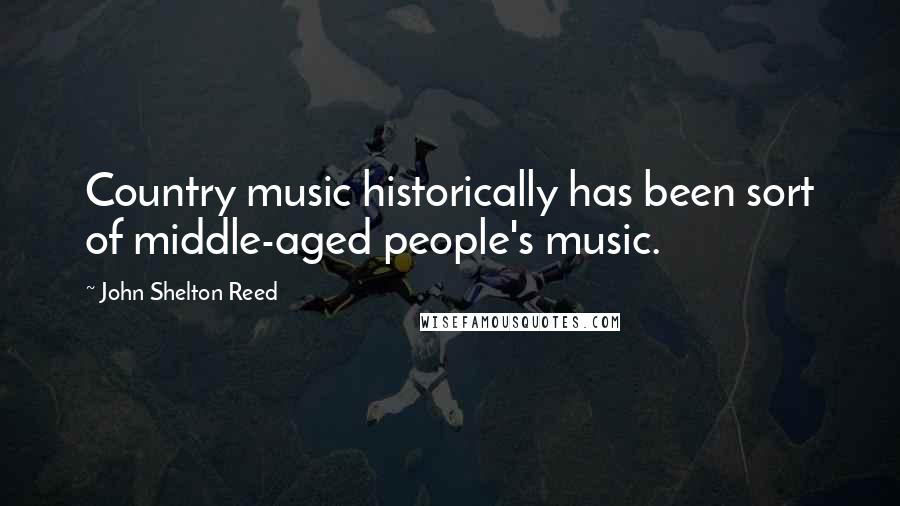 John Shelton Reed Quotes: Country music historically has been sort of middle-aged people's music.