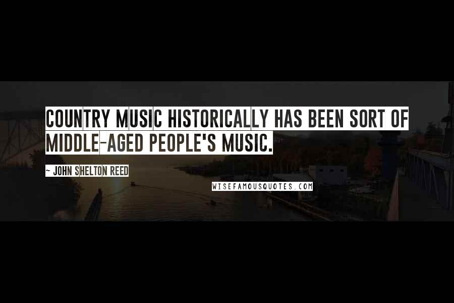 John Shelton Reed Quotes: Country music historically has been sort of middle-aged people's music.