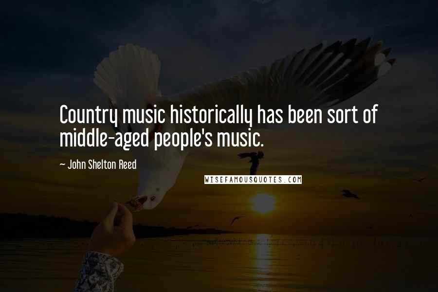 John Shelton Reed Quotes: Country music historically has been sort of middle-aged people's music.