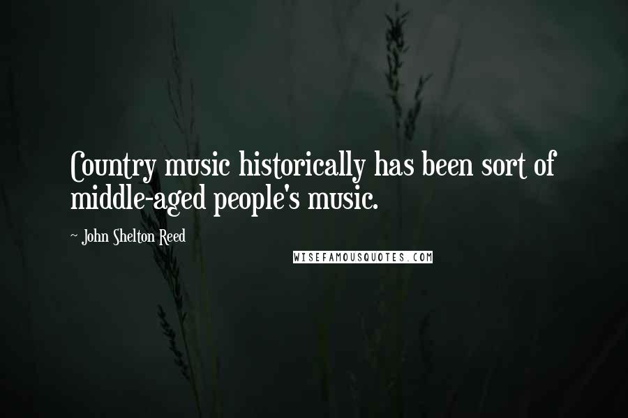 John Shelton Reed Quotes: Country music historically has been sort of middle-aged people's music.