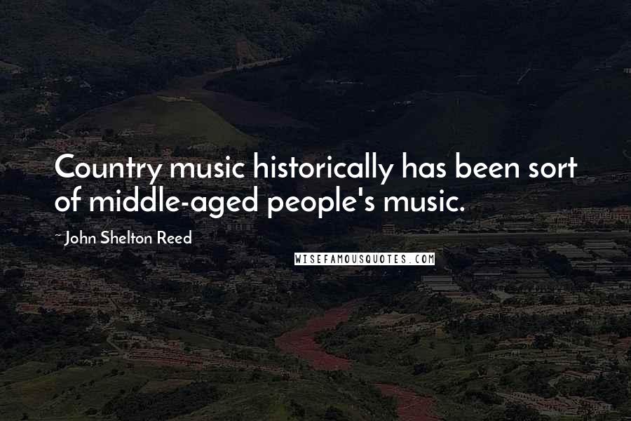 John Shelton Reed Quotes: Country music historically has been sort of middle-aged people's music.