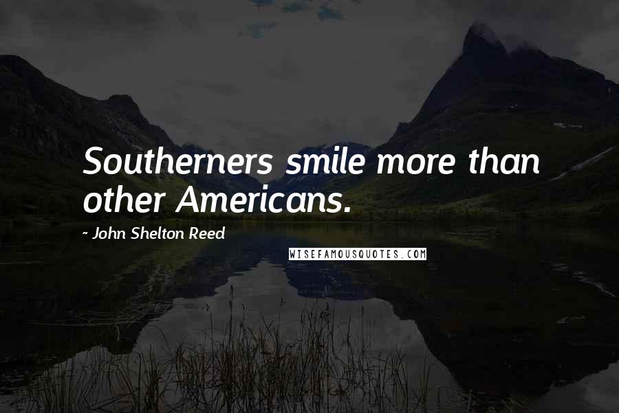 John Shelton Reed Quotes: Southerners smile more than other Americans.
