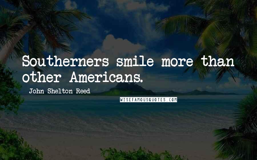 John Shelton Reed Quotes: Southerners smile more than other Americans.