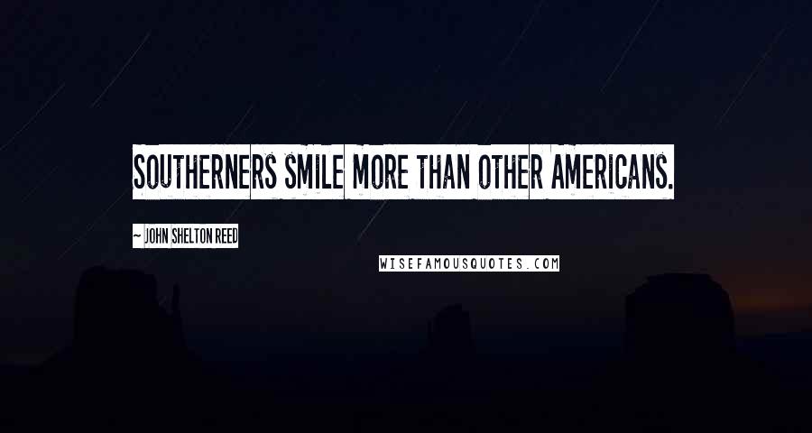 John Shelton Reed Quotes: Southerners smile more than other Americans.