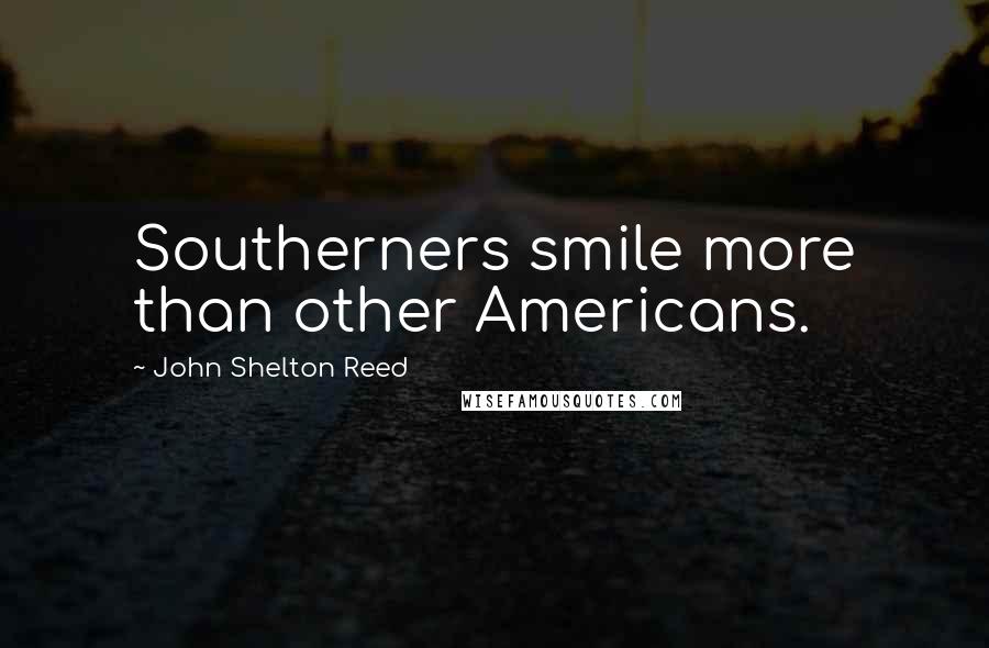 John Shelton Reed Quotes: Southerners smile more than other Americans.