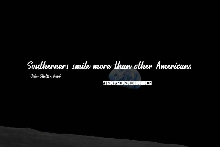 John Shelton Reed Quotes: Southerners smile more than other Americans.