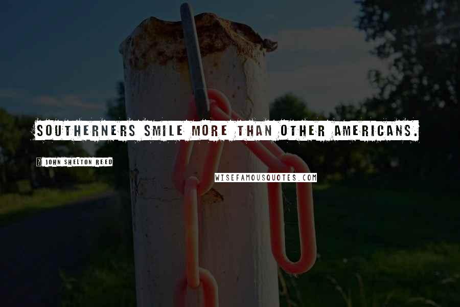 John Shelton Reed Quotes: Southerners smile more than other Americans.