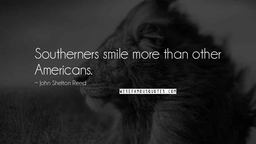 John Shelton Reed Quotes: Southerners smile more than other Americans.