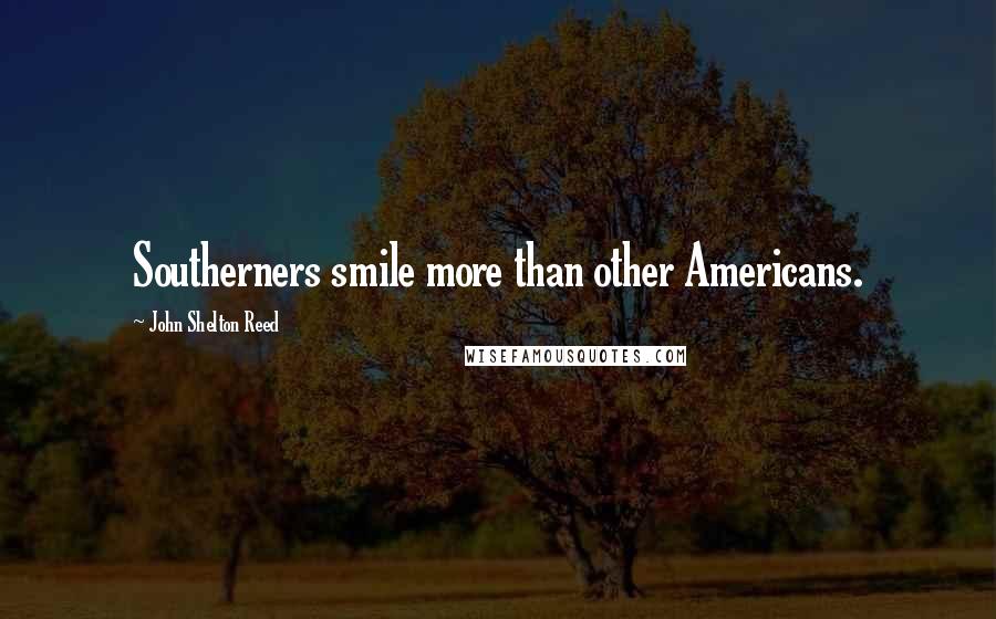 John Shelton Reed Quotes: Southerners smile more than other Americans.