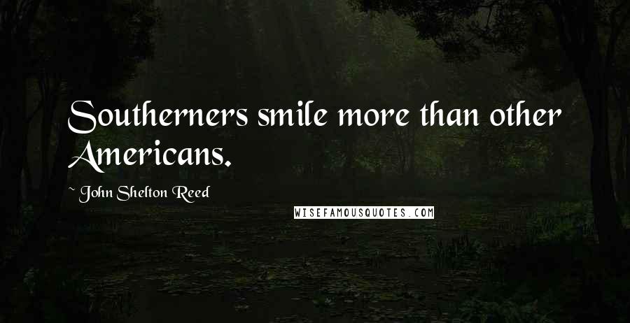 John Shelton Reed Quotes: Southerners smile more than other Americans.