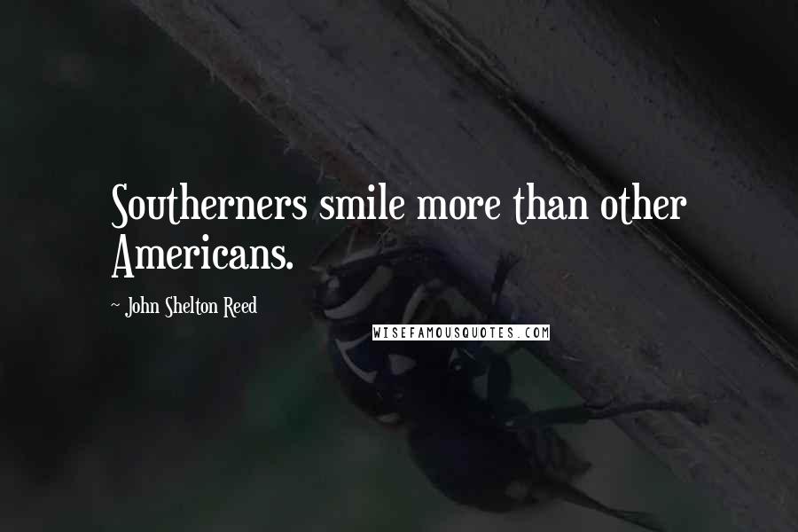 John Shelton Reed Quotes: Southerners smile more than other Americans.