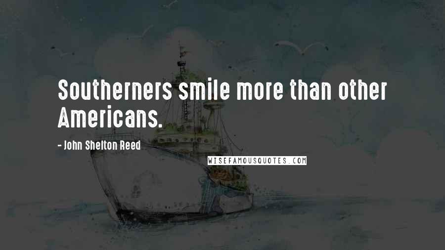 John Shelton Reed Quotes: Southerners smile more than other Americans.