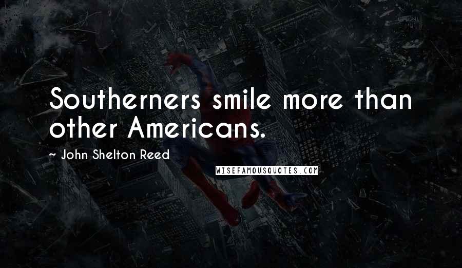 John Shelton Reed Quotes: Southerners smile more than other Americans.