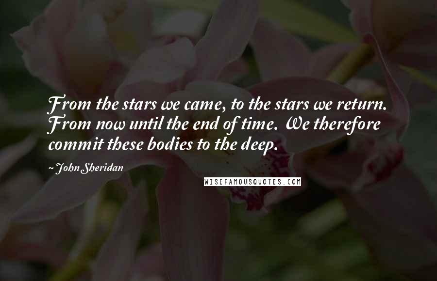 John Sheridan Quotes: From the stars we came, to the stars we return. From now until the end of time. We therefore commit these bodies to the deep.