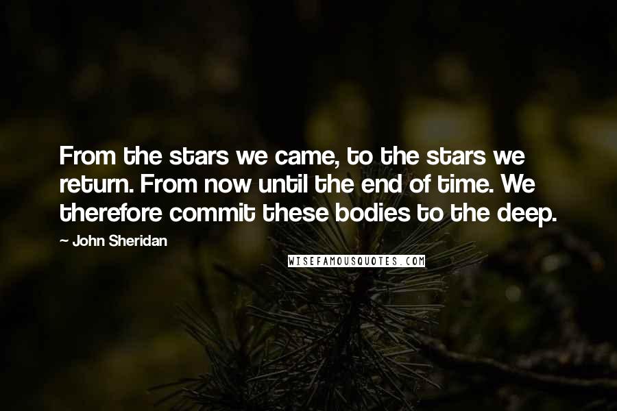 John Sheridan Quotes: From the stars we came, to the stars we return. From now until the end of time. We therefore commit these bodies to the deep.